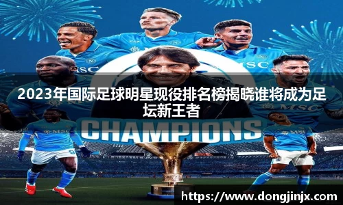 2023年国际足球明星现役排名榜揭晓谁将成为足坛新王者