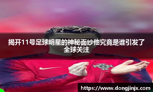 揭开11号足球明星的神秘面纱他究竟是谁引发了全球关注
