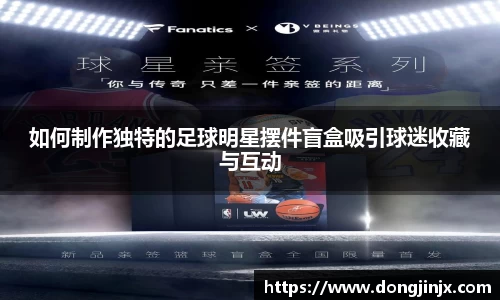 如何制作独特的足球明星摆件盲盒吸引球迷收藏与互动